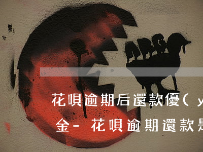 花唄逾期后還款優(yōu)先利息還是本金-花唄逾期還款是優(yōu)先扣除本月還是往月