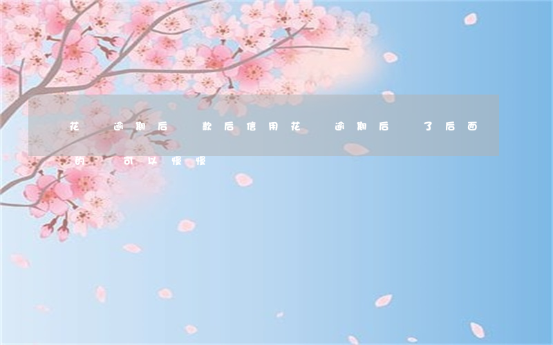 花唄逾期后還款后信用(花唄逾期后還了后面的還可以慢慢還嗎)