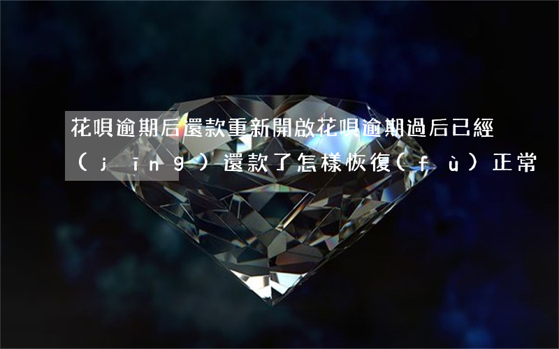 花唄逾期后還款重新開啟(花唄逾期過后已經(jīng)還款了怎樣恢復(fù)正常)