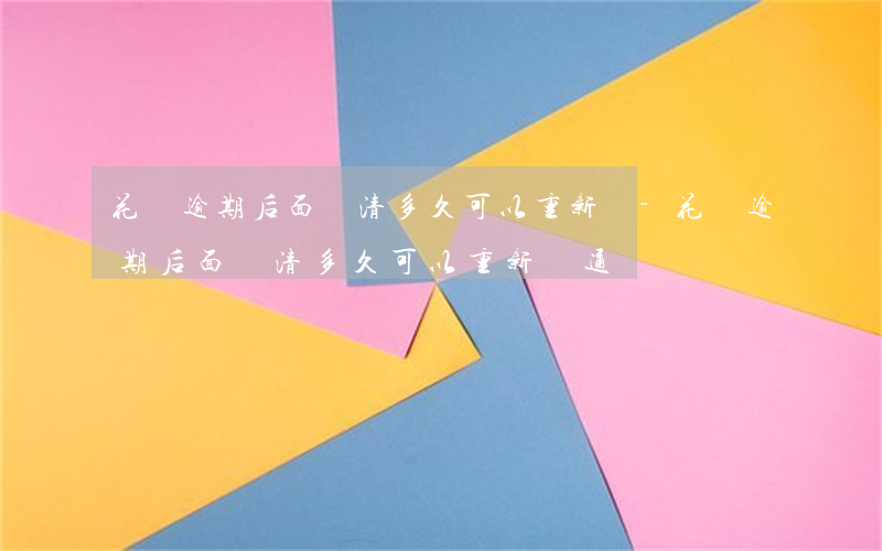 花唄逾期后面還清多久可以重新開-花唄逾期后面還清多久可以重新開通