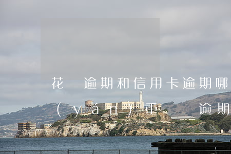 花唄逾期和信用卡逾期哪個(gè)比較嚴(yán)重（雙唄逾期會(huì)影響信用卡嗎）