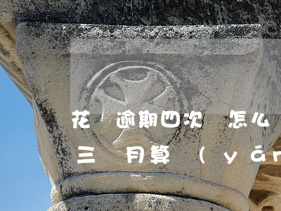 花唄逾期四次會怎么樣(花唄欠款四千多,逾期三個月,算嚴(yán)重嗎?)