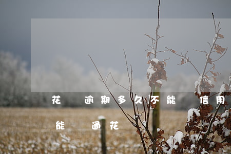 花唄逾期多久不能辦信用卡（信用卡沒有逾期能開通花唄嗎）