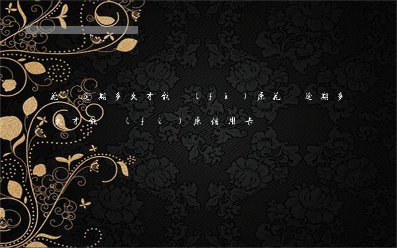 花唄逾期多久才能復(fù)原 花唄逾期多久才能復(fù)原信用卡