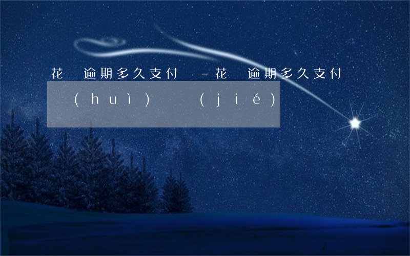花唄逾期多久支付寶-花唄逾期多久支付寶會(huì)凍結(jié)