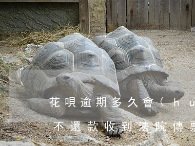 花唄逾期多久會(huì)寄傳票(花唄到期不還款收到法院傳票怎么辦)