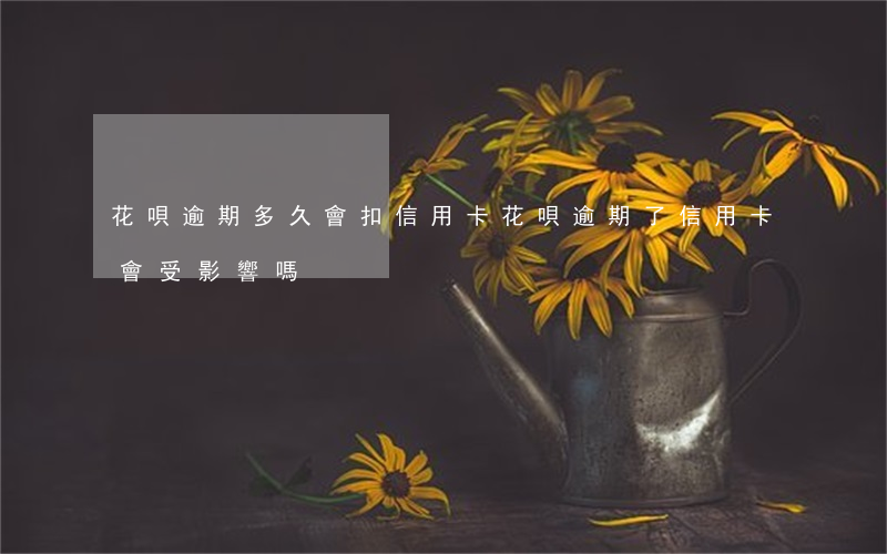 花唄逾期多久會扣信用卡(花唄逾期了信用卡會受影響嗎)