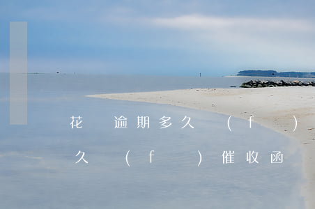 花唄逾期多久發(fā)催收函(花唄逾期多久發(fā)催收函)