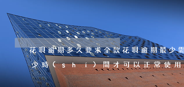 花唄逾期多久要求全款 花唄逾期最少需要多少時(shí)間才可以正常使用