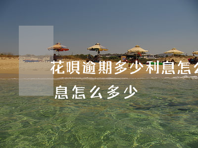 花唄逾期多少利息怎么算(支付寶花唄逾期利息怎么多少)