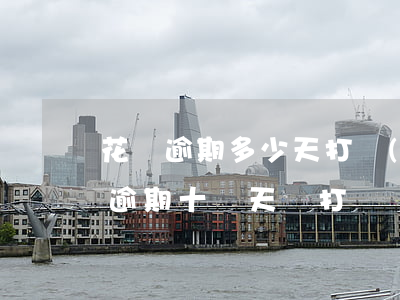 花唄逾期多少天打聯(lián)系人(花唄逾期十幾天會打電話給聯(lián)系人嗎)