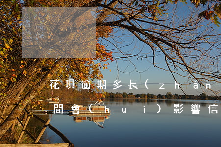 花唄逾期多長(zhǎng)時(shí)間會(huì)影響信用卡(花唄逾期幾天會(huì)不會(huì)影響信用卡通過(guò)了?)