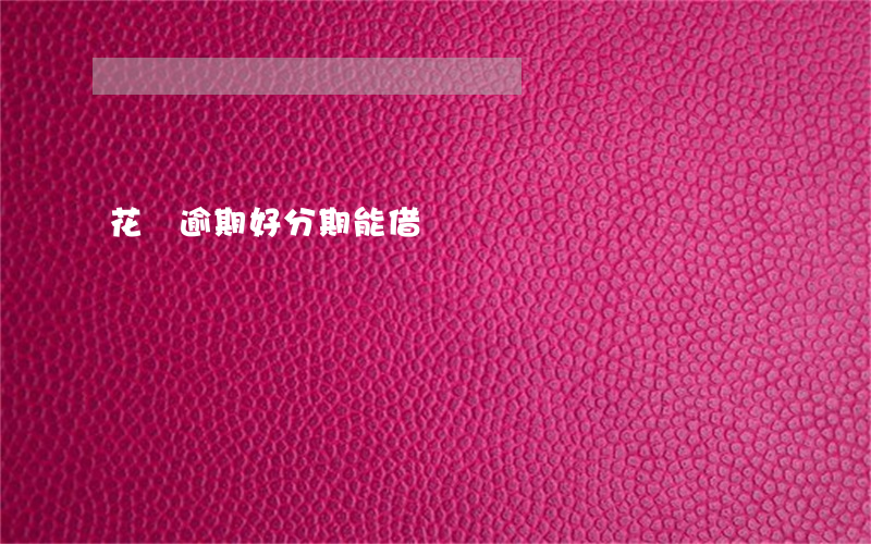 花唄逾期好分期能借錢嗎