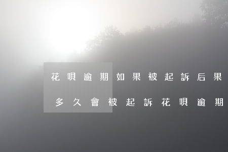 花唄逾期如果被起訴后果會怎么樣(花唄逾期多久會被起訴?花唄逾期被起訴怎么辦)