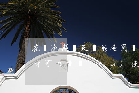 花唄逾期幾天還能使用嗎(花唄逾期半年多久才可以繼續(xù)使用花唄)