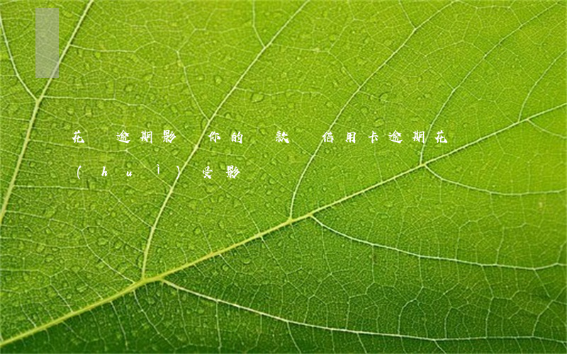 花唄逾期影響你的貸款嗎(信用卡逾期,花唄會(huì)受影響嗎?)