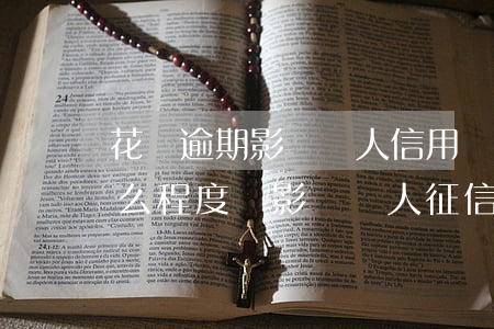 花唄逾期影響個人信用嗎(花唄逾期還款到什么程度會影響個人征信)