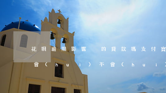 花唄逾期影響別的貸款嗎(支付寶花唄逾期過會(huì)不會(huì)影響購(gòu)房貸款)