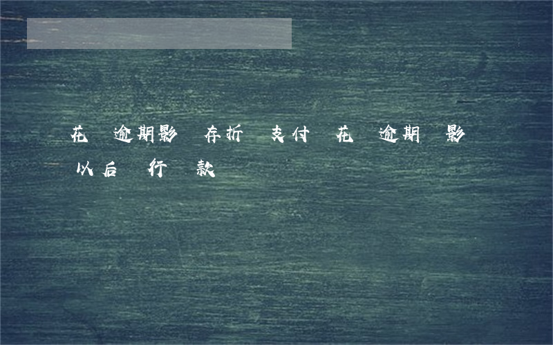 花唄逾期影響存折嗎(支付寶花唄逾期會影響以后銀行貸款嗎)