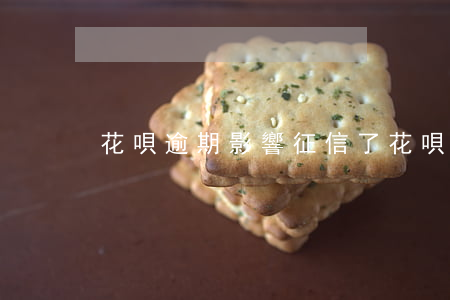 花唄逾期影響征信了 花唄逾期影響征信了