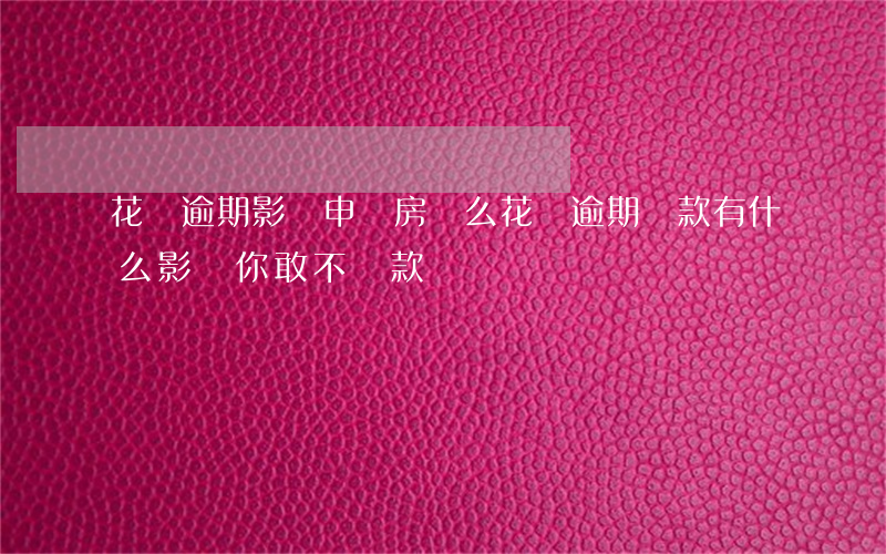 花唄逾期影響申請房貸么(花唄逾期還款有什么影響?你敢不還款嗎)