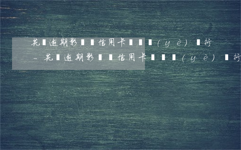 花唄逾期影響辦信用卡嗎興業(yè)銀行-花唄逾期影響辦信用卡嗎興業(yè)銀行卡