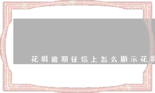 花唄逾期征信上怎么顯示(花唄逾期征信上怎么顯示)