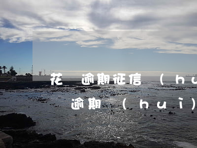 花唄逾期征信會(huì)黑了嗎(支付寶花唄逾期會(huì)上征信黑名單嗎)