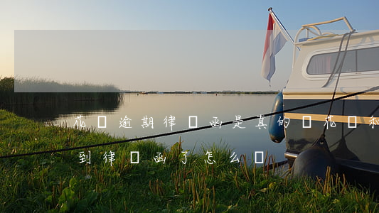 花唄逾期律師函是真的嗎(花唄和借唄逾期收到律師函了怎么辦?)