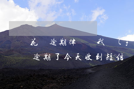 花唄逾期律師給我發(fā)短信起訴(花唄逾期了今天收到短信說要起訴我)