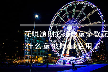 花唄逾期必須要還全款(花唄逾期全款已還,為什么還被限制使用了)