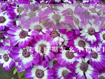 花唄逾期怎么不被秒扣(花唄秒扣款)