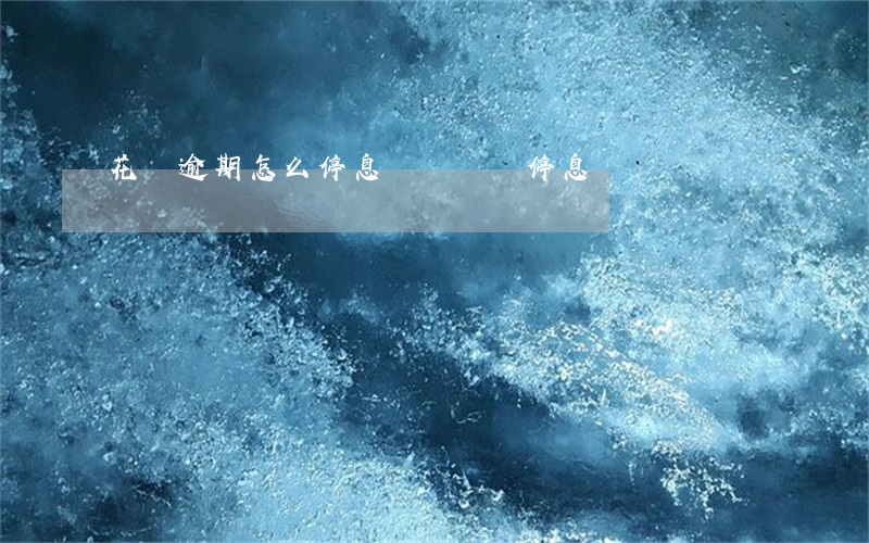花唄逾期怎么停息掛賬(還唄停息掛賬)