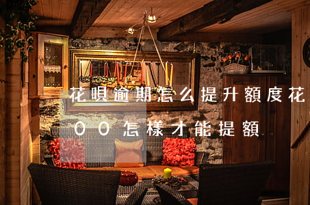 花唄逾期怎么提升額度(花唄逾期額度降到500怎樣才能提額)