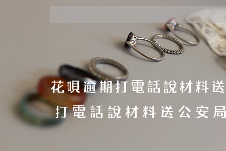 花唄逾期打電話說材料送公安局-花唄逾期打電話說材料送公安局是真的嗎