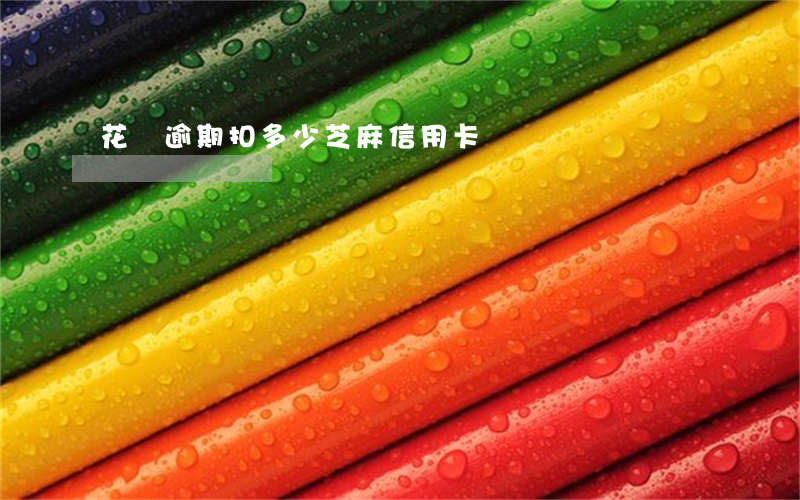 花唄逾期扣多少芝麻信用卡嗎