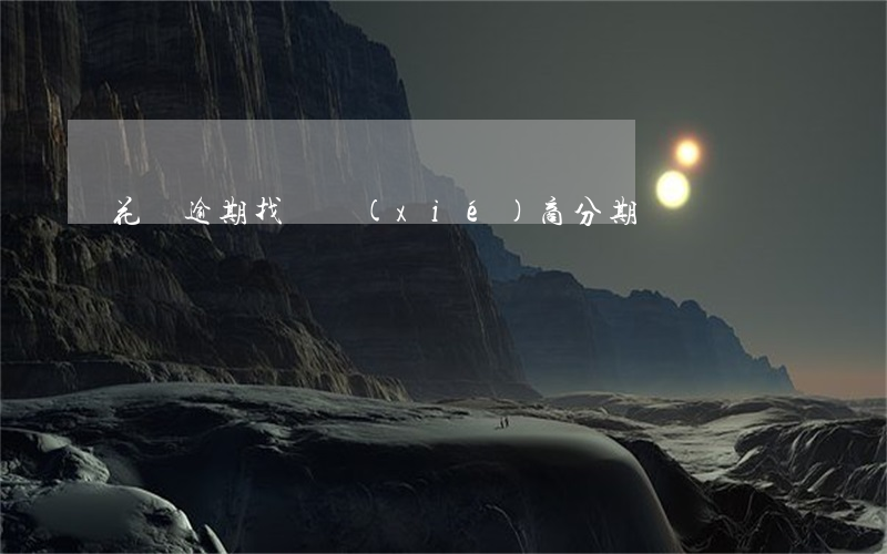 花唄逾期找誰協(xié)商分期