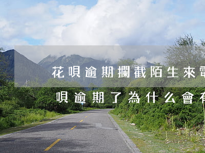 花唄逾期攔截陌生來電(現(xiàn)在花唄逾期了為什么會有人打電話過來)