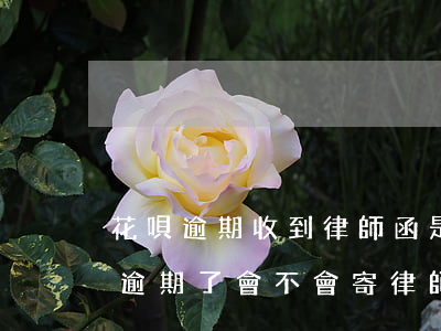 花唄逾期收到律師函是怎么回事(支付寶花唄逾期了會不會寄律師函)
