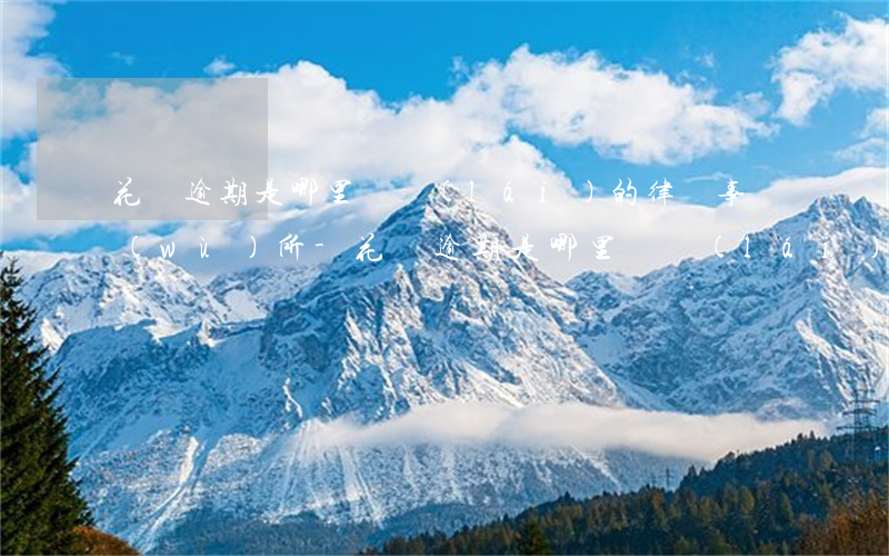 花唄逾期是哪里郵來(lái)的律師事務(wù)所-花唄逾期是哪里郵來(lái)的律師事務(wù)所催收