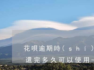 花唄逾期時(shí)間長(zhǎng)還完多久可以使用-花唄逾期了好長(zhǎng)時(shí)間,還了多長(zhǎng)時(shí)間可以用