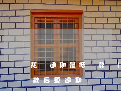 花唄逾期最低還款會(huì)(花唄最低還款后算逾期嗎?)