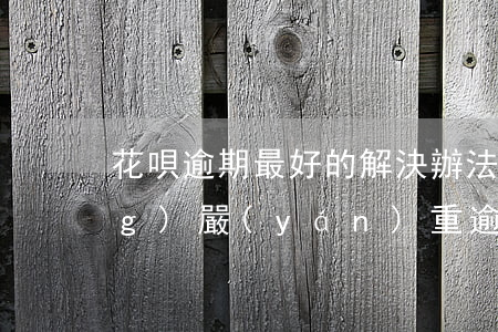 花唄逾期最好的解決辦法(花唄曾經(jīng)嚴(yán)重逾期過(guò),后來(lái)還了,怎樣可以快速使用)