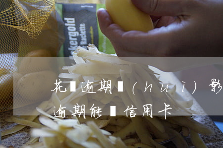 花唄逾期會(huì)影響辦信用卡么(花唄逾期能辦信用卡)