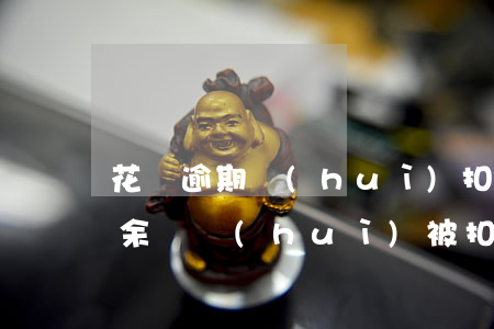 花唄逾期會(huì)扣多利息嗎(花唄逾期余額會(huì)被扣光嗎?還是扣除最低還款)