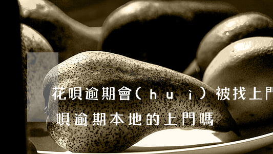花唄逾期會(huì)被找上門嗎(支付寶花唄逾期本地的上門嗎)
