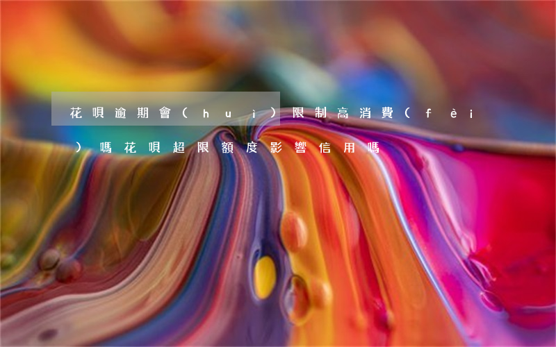 花唄逾期會(huì)限制高消費(fèi)嗎(花唄超限額度影響信用嗎)