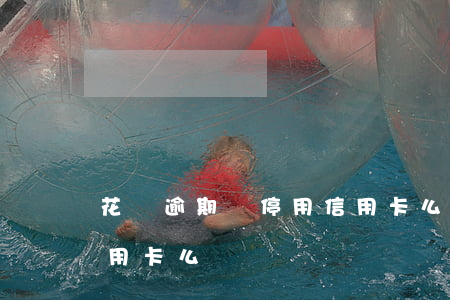 花唄逾期會停用信用卡么(花唄逾期會停用信用卡么)
