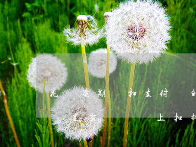 花唄逾期會扣支付寶的錢嘛(花唄逾期了支付寶里有錢會馬上扣掉嗎)