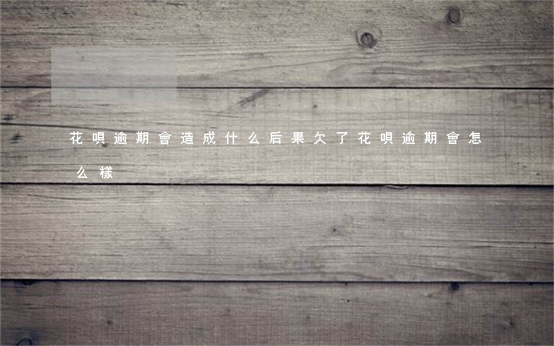 花唄逾期會造成什么后果(欠了花唄逾期會怎么樣)